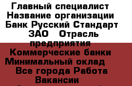 Главный специалист › Название организации ­ Банк Русский Стандарт, ЗАО › Отрасль предприятия ­ Коммерческие банки › Минимальный оклад ­ 1 - Все города Работа » Вакансии   . Архангельская обл.,Северодвинск г.